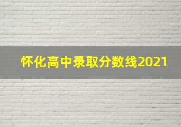 怀化高中录取分数线2021