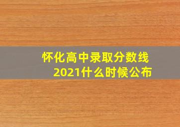 怀化高中录取分数线2021什么时候公布