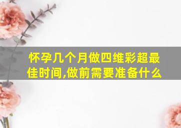 怀孕几个月做四维彩超最佳时间,做前需要准备什么