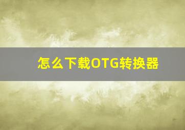 怎么下载OTG转换器