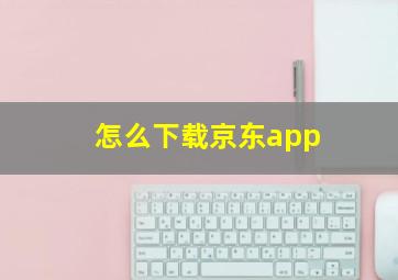 怎么下载京东app