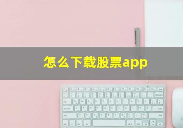 怎么下载股票app