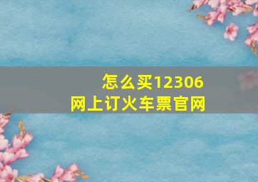 怎么买12306网上订火车票官网