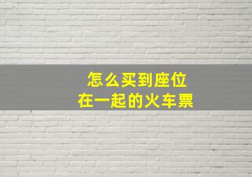 怎么买到座位在一起的火车票