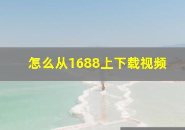 怎么从1688上下载视频