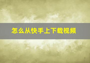 怎么从快手上下载视频