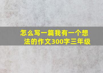 怎么写一篇我有一个想法的作文300字三年级