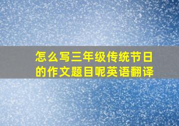 怎么写三年级传统节日的作文题目呢英语翻译