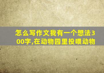 怎么写作文我有一个想法300字,在动物园里投喂动物