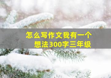 怎么写作文我有一个想法300字三年级