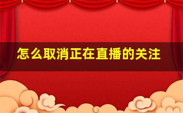 怎么取消正在直播的关注