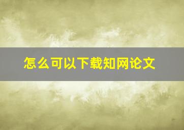 怎么可以下载知网论文