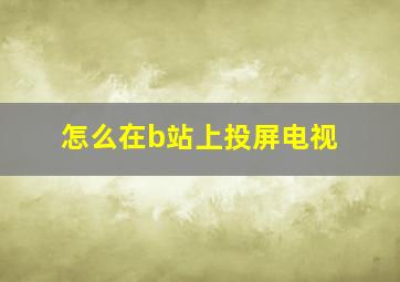 怎么在b站上投屏电视