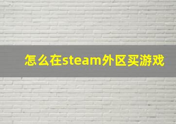 怎么在steam外区买游戏