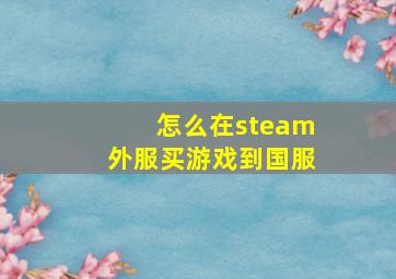 怎么在steam外服买游戏到国服