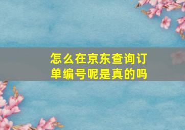 怎么在京东查询订单编号呢是真的吗