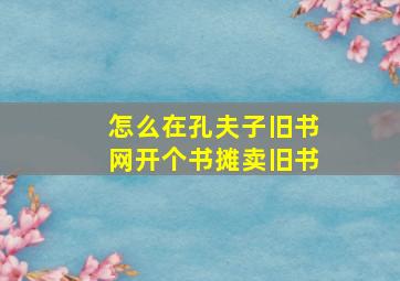 怎么在孔夫子旧书网开个书摊卖旧书