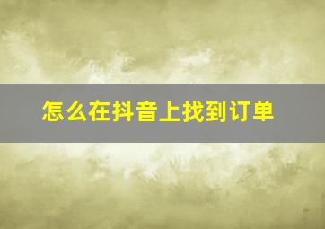 怎么在抖音上找到订单