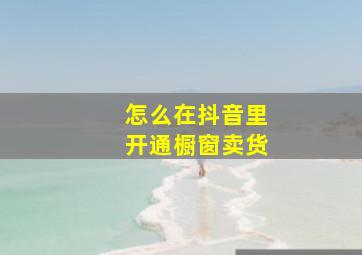 怎么在抖音里开通橱窗卖货