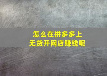 怎么在拼多多上无货开网店赚钱呢