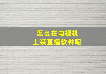 怎么在电视机上装直播软件呢