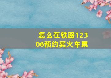 怎么在铁路12306预约买火车票