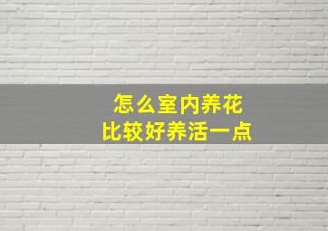 怎么室内养花比较好养活一点