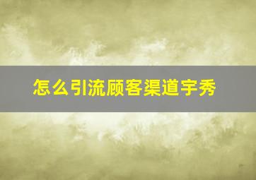 怎么引流顾客渠道宇秀