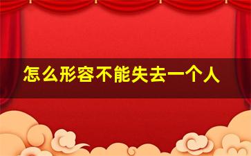 怎么形容不能失去一个人