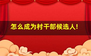 怎么成为村干部候选人!