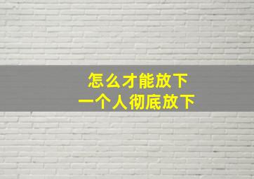 怎么才能放下一个人彻底放下