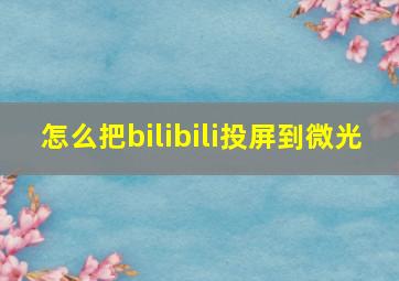 怎么把bilibili投屏到微光