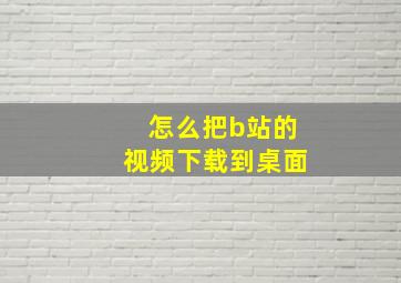 怎么把b站的视频下载到桌面