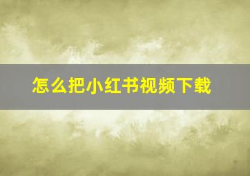 怎么把小红书视频下载