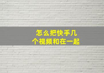 怎么把快手几个视频和在一起