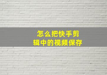 怎么把快手剪辑中的视频保存