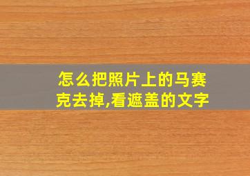 怎么把照片上的马赛克去掉,看遮盖的文字