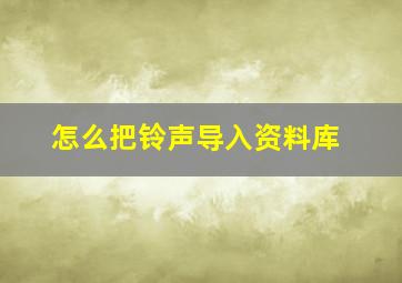 怎么把铃声导入资料库