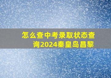 怎么查中考录取状态查询2024秦皇岛昌黎