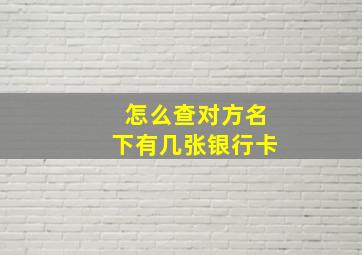 怎么查对方名下有几张银行卡