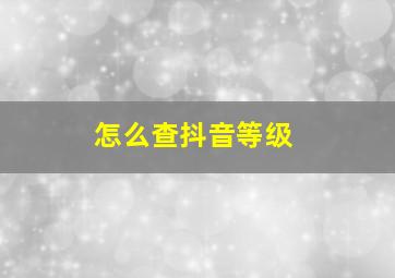 怎么查抖音等级