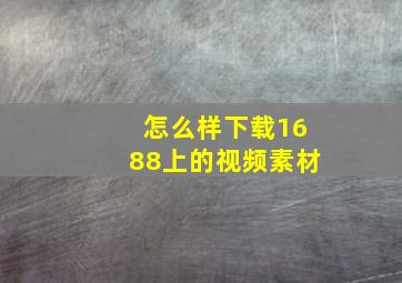 怎么样下载1688上的视频素材