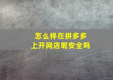 怎么样在拼多多上开网店呢安全吗