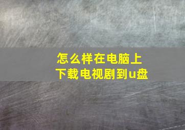 怎么样在电脑上下载电视剧到u盘