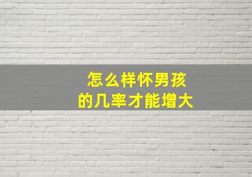 怎么样怀男孩的几率才能增大