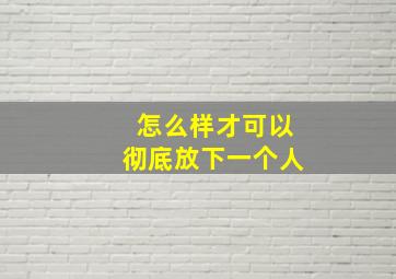 怎么样才可以彻底放下一个人