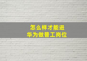 怎么样才能进华为做普工岗位