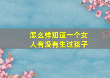 怎么样知道一个女人有没有生过孩子