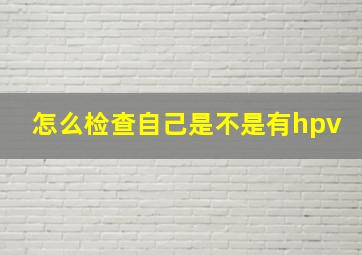 怎么检查自己是不是有hpv