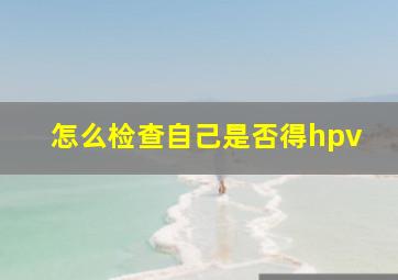 怎么检查自己是否得hpv